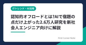 認知的オフロードとは?AIで宿題の点だけ上がった2.6万人研究を新社会人エンジニア向けに解説